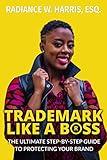 Trademark Like A Boss: The Ultimate Step-By-Step Guide to Protecting Your Brand