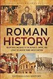 Roman History: An Enthralling Guide to the Republic, Empire, and Legacy of Ancient Rome and Byzantium (Exploring the Past)