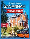 Savannah Travel Guide 2025/2026: Best Neighborhoods for Tourists, Iconic City Squares, Live Music, Pubs, & Bars, Evening River Cruises, Forsyth Park, ... Culture, and Shopping. (NEW EDITION GUIDE)