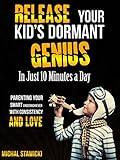 Release Your Kid's Dormant Genius In Just 10 Minutes a Day: Parenting Your Smart Underachiever With Consistency and Love (How to Change Your Life in 10 Minutes a Day Book 3)