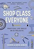 Shop Class for Everyone: Practical Life Skills in 83 Projects: Plumbing · Wood & Metalwork · Electrical · Mechanical · Domestic Repair