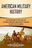 American Military History: A Captivating Guide to Events and Facts You Should Know About Armed Conflicts Involving the United States (U.S. History)