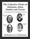 The Collective Works of Atkinson, Allen, Wattles and Towne: The Ultimate New Thought Collection