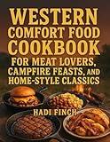 Western Comfort Food Cookbook for Meat Lovers, Campfire Feasts, and Home-style Classics: Traditional Cowboy Recipes and Family-Style American Meals Anyone Can Cook