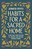 Habits for a Sacred Home: 9 Practices from History to Anchor and Restore Modern Families (Helping Moms Experience Peace & Return to Simple Daily Rhythms from Historic Christians like St. Benedict)