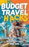 Budget Travel Hacks: Cheap Tips to See the World for Less: A Thrifty Traveler's Guide to Affordable Adventures