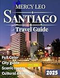 Santiago TRAVEL GUIDE 2025 (Full Color Guide): Discover Chile’s Vibrant Capital and Surroundings