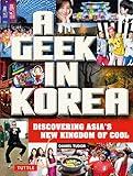 A Geek in Korea: Discovering Asia's New Kingdom of Cool (Geek In...guides)