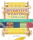 Inventive Weaving on a Little Loom: Discover the Full Potential of the Rigid-Heddle Loom, for Beginners and Beyond