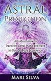 Astral Projection: A Guide on How to Travel the Astral Plane and Have an Out-Of-Body Experience (Astral Travel and Dreams)