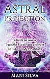 Astral Projection: A Guide on How to Travel the Astral Plane and Have an Out-Of-Body Experience (Extrasensory Perception)