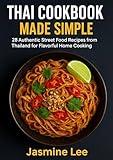 Thai Cookbook Made Simple: 28 Authentic Street Food Recipes from Thailand for Flavorful Home Cooking (Food Recipes for Beginners)