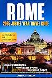 Rome 2025 Jubilee Year Travel Guide: Unique Experiences, Unmissable Events, Unfailing Grace, Authentic Rome Sites, Inspiring Walking Tours, Must-See ... for the Jubilee Year (Travel Italy Series)