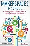 Makerspaces in School: A Month-by-Month Schoolwide Model for Building Meaningful Makerspaces