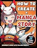 How to Create a Manga Story - 1 Beginner's Guide + Fillable Sheets: The Step-by-Step Beginner's Guide You Need to Craft Your Own Manga Like a Pro!