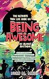 The Ultimate Teen Life Guide on Being Awesome on Almost Anything: Boost Confidence, Build Strong Friendships, Excel in School, Thrive Online, Strenghten Family Bonds and Prepare for Adulthood