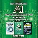 The Complete AI Advantage Collection: The 3 in 1 Collection to Harness the Power of Artificial Intelligence, Gain a Competitive Edge, and Boost Efficiency Through Automation