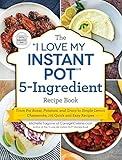 The "I Love My Instant Pot®" 5-Ingredient Recipe Book: From Pot Roast, Potatoes, and Gravy to Simple Lemon Cheesecake, 175 Quick and Easy Recipes ("I Love My")