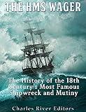 The HMS Wager: The History of the 18th Century’s Most Famous Shipwreck and Mutiny