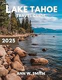 Lake Tahoe Travel Guide 2025: Exploring Nature, Adventure, and Hidden Gems: Your Ultimate Guide to Lake Tahoe's Best Hikes, Skiing, and Local Spots