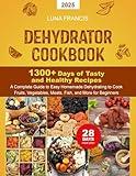 Dehydrator Cookbook: 1300+ Days of Tasty and Healthy Recipes. A Complete Guide to Easy Homemade Dehydrating to Cook Fruits, Vegetables, Meats, Fish, and More for Beginners