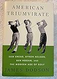 American Triumvirate: Sam Snead, Byron Nelson, Ben Hogan, and the Modern Age of Golf