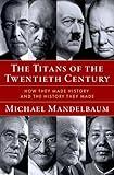 The Titans of the Twentieth Century: How They Made History and the History They Made