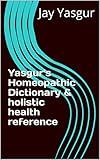 Yasgur's Homeopathic Dictionary & holistic health reference