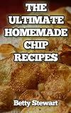 The Ultimate Homemade Chip Recipes: Easy, Healthy and Delicious Potato, Fruit, Vegetable and flour chip recipes that anybody can make at home.