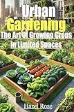 Urban Gardening: The Art Of Growing Crops In Limited Spaces