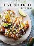 Latin Food Recipes: Learn Classic Spanish Foods Everyone Loves Like Arroz y Gandules, Tres Leches Cake, Birria Tacos, Plus Much More (Latin American Dishes)