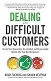 Dealing with Difficult Customers: How to Turn Demanding, Dissatisfied, and Disagreeable Clients Into Your Best Customers