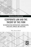 Corporate Law and the Theory of the Firm: Reconstructing Corporations, Shareholders, Directors, Owners, and Investors (The Economics of Legal Relationships)