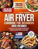 Air Fryer Cookbook for Beginners with Pictures: Quick & Easy Air Fryer Recipes with Step-by-Step Instructions for Busy People. The Complete Time-Saving Book to Cook Everyday Meals