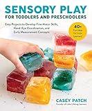 Sensory Play for Toddlers and Preschoolers: Easy Projects to Develop Fine Motor Skills, Hand-Eye Coordination, and Early Measurement Concepts