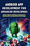 Android App Development for Advanced Developers: Master Jetpack, MVVM, AI, Performance Optimization, and Build Real-World Apps