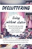 DECLUTTERING Living Without Clutter: Practical Guide to Mental and Domestic Organization, a Motivational and Self-Help Book for an Organized and Simple Life
