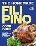 The Homemade Filipino Cookbook: Real Filipino Recipes That Bring the Flavors of the Philippines to Your Table