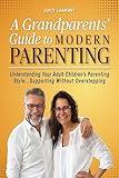 A Grandparents' Guide to Modern Parenting: Understanding Your Adult Children's Parenting Styles...Supporting Without Overstepping