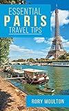 Essential Paris Travel Tips: Secrets, Advice & Insight for a Perfect Paris Vacation (Essential Europe Travel Tips)