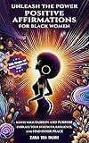Unleash the Power - Positive Affirmations for Black Women: : Ignite Your Passion and Purpose, Embrace Your Strength, Resilience, and Find Inner Peace