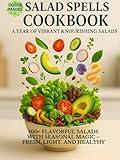 Salad Spells Cookbook: A Year of Vibrant & Nourishing Salads: 100+ Flavorful Salads with Seasonal Magic – Fresh, Light, and Healthy