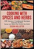 Cooking with Spices and Herbs: 100 Savory Cookbook Recipes Featuring the Best Spices and Herbs from Around the World (Delicious Cookbook Recipes Using the Best Spices and Herbs from Around the World)