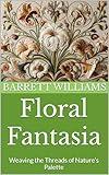 Floral Fantasia: Weaving the Threads of Nature’s Palette (Threaded Whispers: A Journey in Embroidery Mastery Book 10)