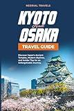 Kyoto and Osaka Travel Guide: Discover Japan's Ancient Temples, Modern Skylines, and Insider Tips for an Unforgettable Journey