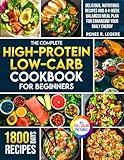 The Complete High-Protein Low-Carb Cookbook for Beginners: Delicious, Nutritious Recipes and a 4-Week Balanced Meal Plan for Enhancing Your Daily Energy | Full Color Edition