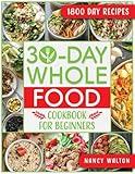 The 30-Day Whole Food Cookbook for Beginners: Revitalize Your Life in Just One Month with Simple, Tasty Whole Food Recipes to Jumpstart Your Health Without the Hassle