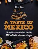 A Taste of Mexico: The Complete Mexican Cookbook With More Than 500 Authentic Mexican Recipes