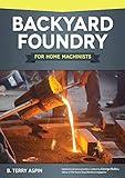 Backyard Foundry for Home Machinists (Fox Chapel Publishing) Metal Casting in a Sand Mold for the Home Metalworker; Information on Materials & Equipment, Pattern-Making, Molding & Core-Boxes, and More