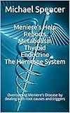 Meniere's Help Reports - Metabolism, Thyroid, Endocrine - The Hormone System: Overcoming Meniere's Disease by dealing with root causes and triggers (The Meniere's Help reports Book 3)